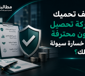 كيف تحميك شركة تحصيل ديون محترفة من خسارة السيولة؟ | مطالبة